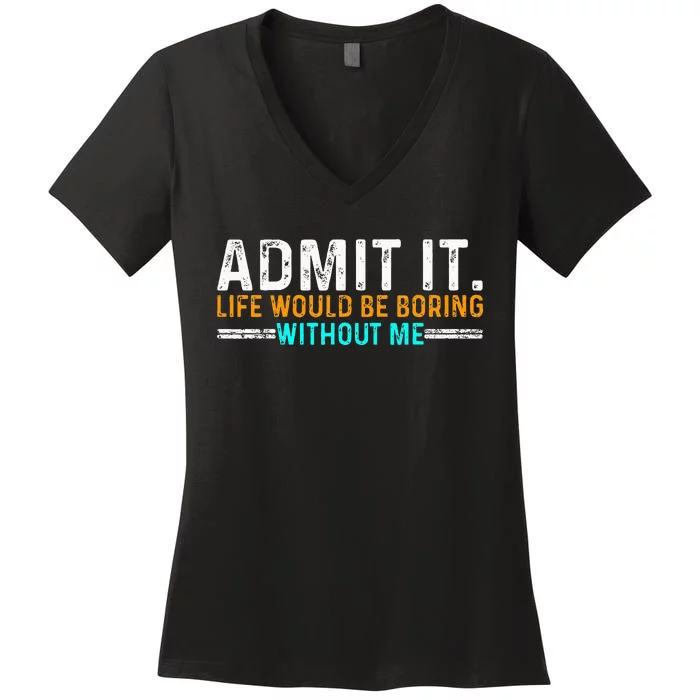 Admit It Life Would Be Boring Without Me Women's V-Neck T-Shirt