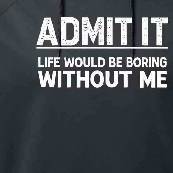 Admit It Life Would Be Boring Without Me Performance Fleece Hoodie