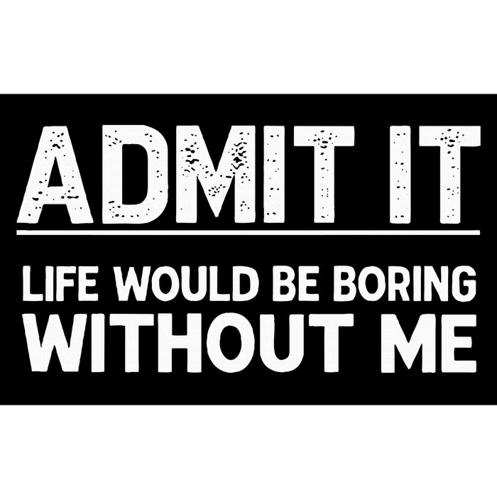 Admit It Life Would Be Boring Without Me Bumper Sticker