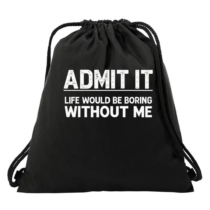 Admit It Life Would Be Boring Without Me Drawstring Bag