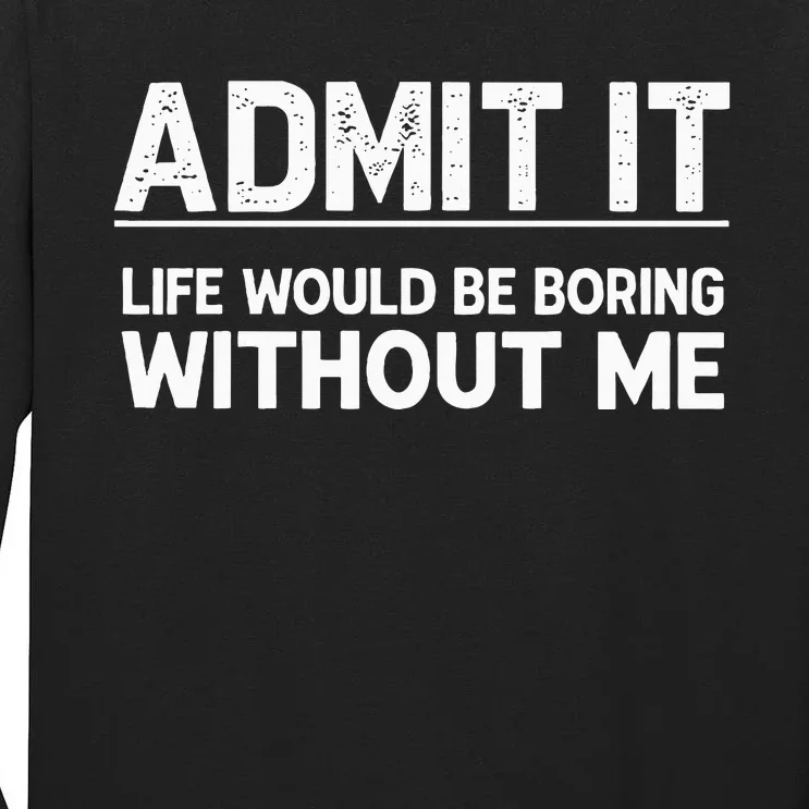 Admit It Life Would Be Boring Without Me Tall Long Sleeve T-Shirt