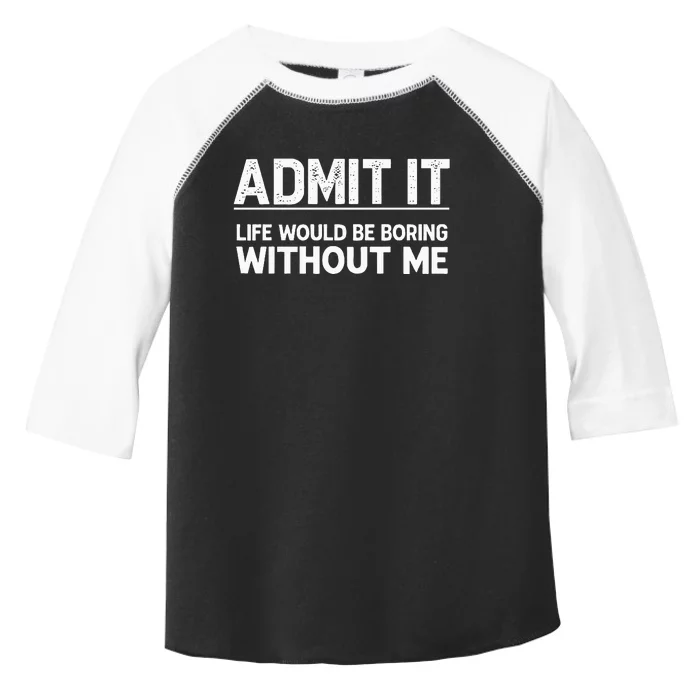 Admit It Life Would Be Boring Without Me Toddler Fine Jersey T-Shirt