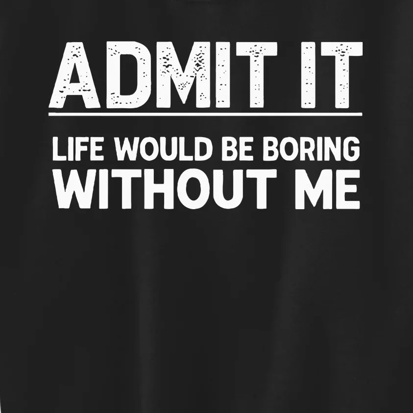 Admit It Life Would Be Boring Without Me Kids Sweatshirt