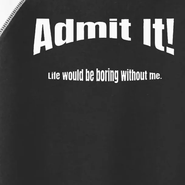 Admit It Life Would Be Boring Without Me Funny Phrase Toddler Fine Jersey T-Shirt