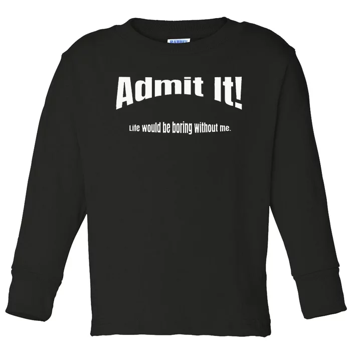 Admit It Life Would Be Boring Without Me Funny Phrase Toddler Long Sleeve Shirt