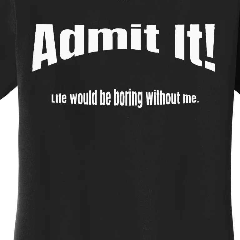 Admit It Life Would Be Boring Without Me Funny Phrase Women's T-Shirt