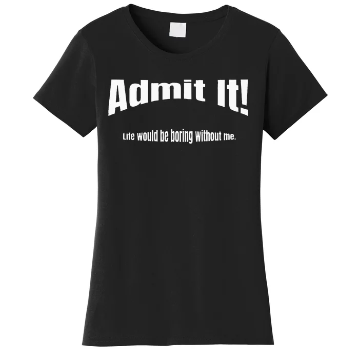 Admit It Life Would Be Boring Without Me Funny Phrase Women's T-Shirt