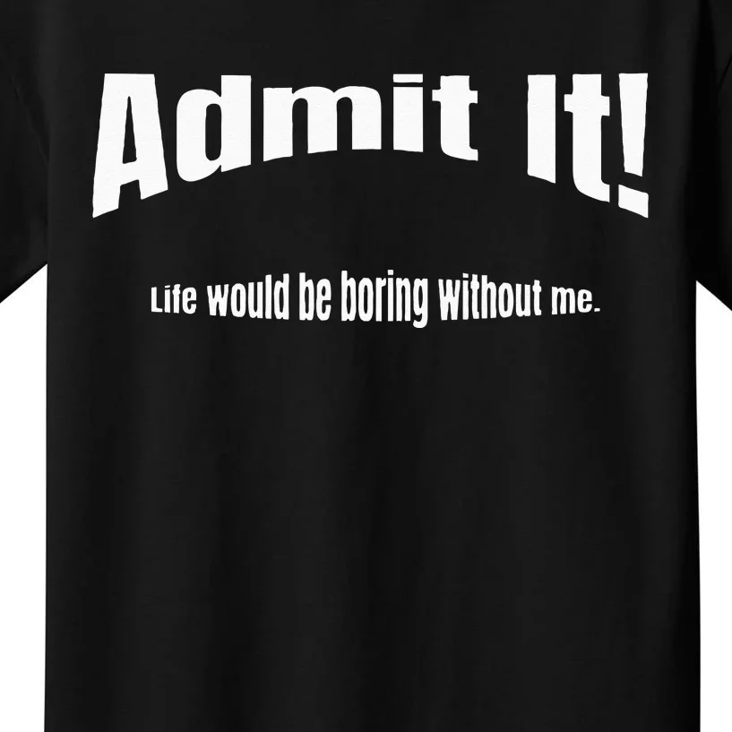 Admit It Life Would Be Boring Without Me Funny Phrase Kids T-Shirt