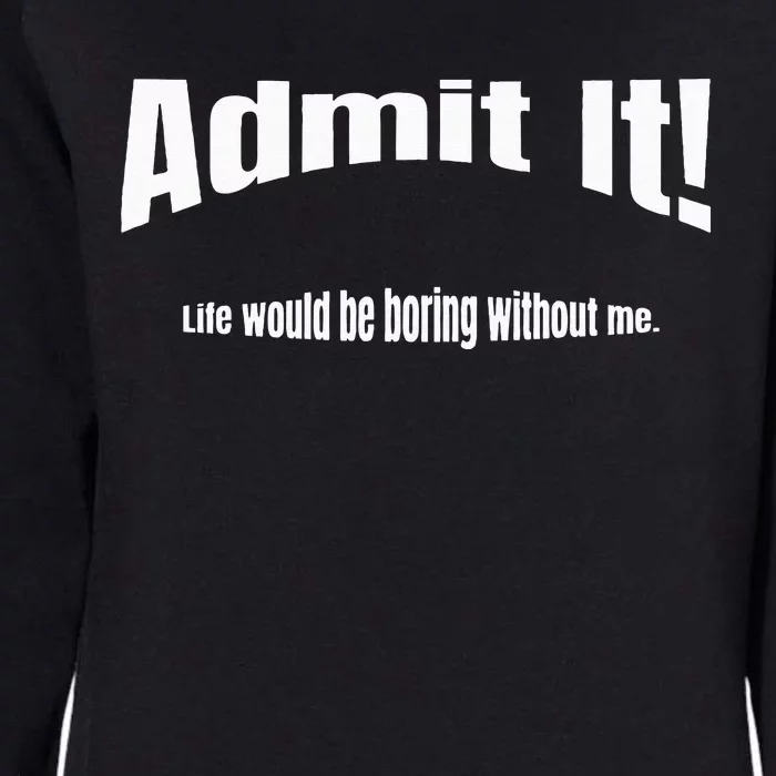 Admit It Life Would Be Boring Without Me Funny Phrase Womens California Wash Sweatshirt