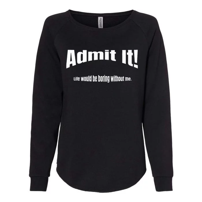 Admit It Life Would Be Boring Without Me Funny Phrase Womens California Wash Sweatshirt