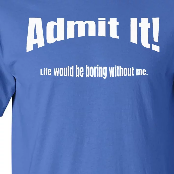 Admit It Life Would Be Boring Without Me Funny Phrase Tall T-Shirt