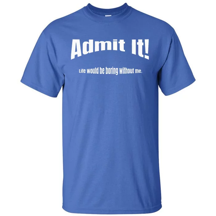 Admit It Life Would Be Boring Without Me Funny Phrase Tall T-Shirt