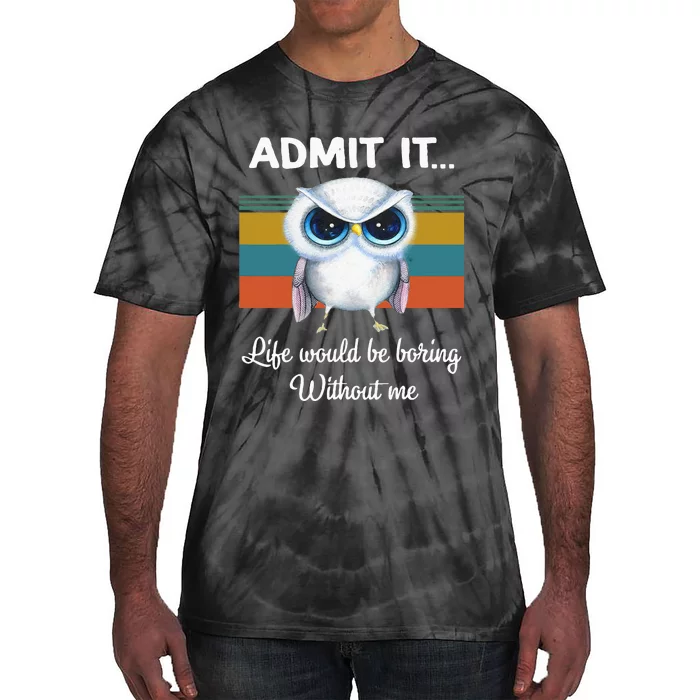 Admit It Life Would Be Boring Without Me Owl Lover Gift Tie-Dye T-Shirt