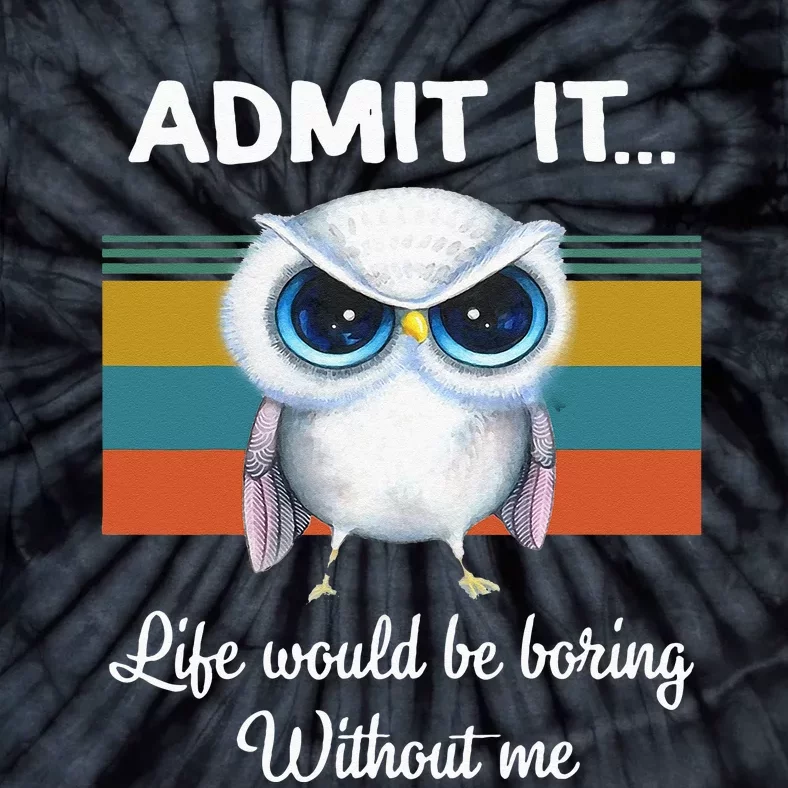 Admit It Life Would Be Boring Without Me Owl Lover Gift Tie-Dye T-Shirt