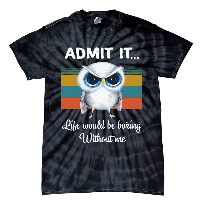 Admit It Life Would Be Boring Without Me Owl Lover Gift Tie-Dye T-Shirt