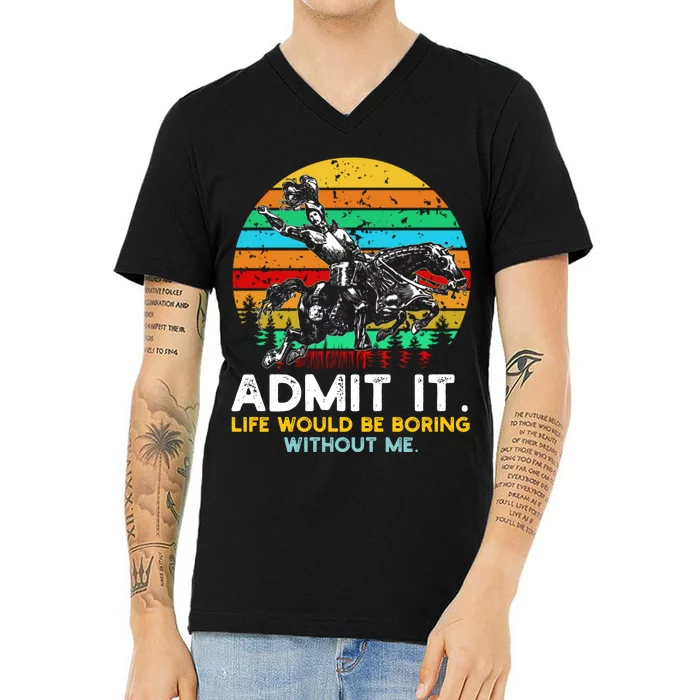 Admit It Life Would Be Boring Without Me V-Neck T-Shirt