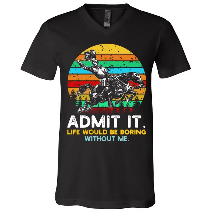 Admit It Life Would Be Boring Without Me V-Neck T-Shirt