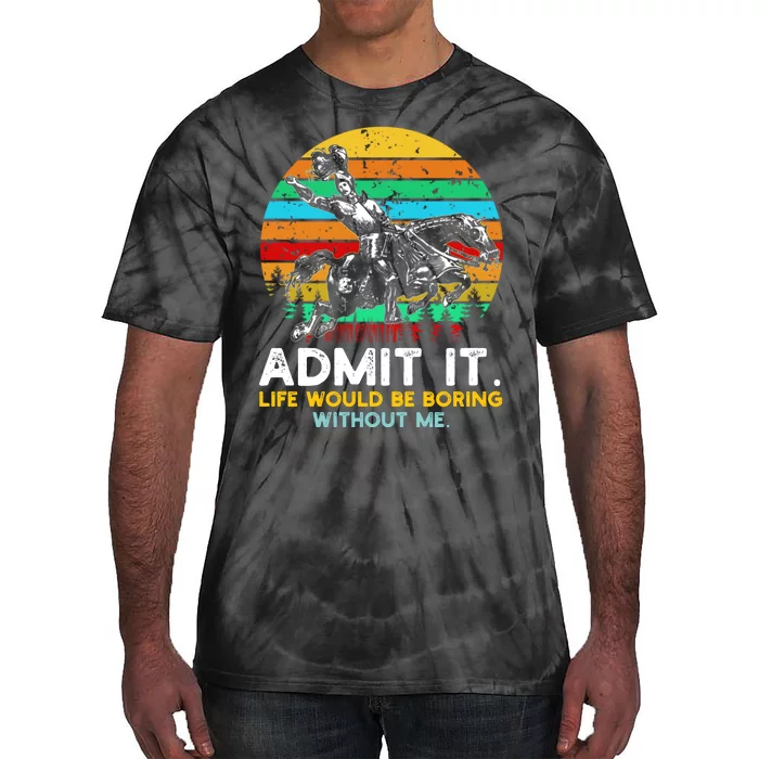 Admit It Life Would Be Boring Without Me Tie-Dye T-Shirt