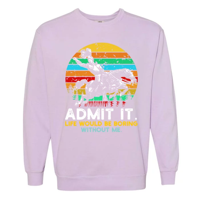 Admit It Life Would Be Boring Without Me Garment-Dyed Sweatshirt