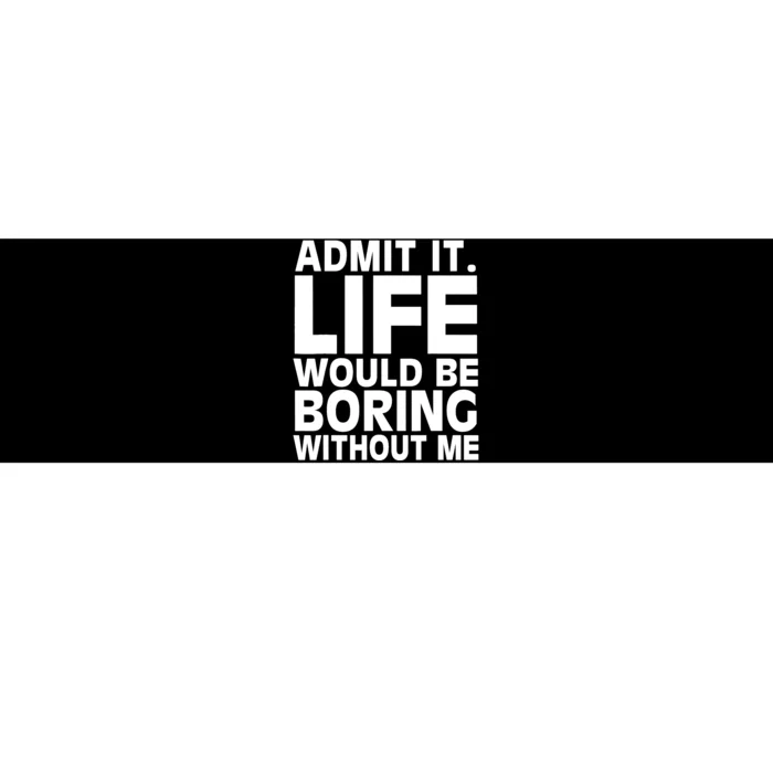 Admit It Life Would Be Boring Without Me Funny Saying Bumper Sticker