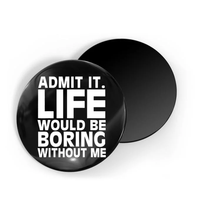 Admit It Life Would Be Boring Without Me Funny Saying Magnet