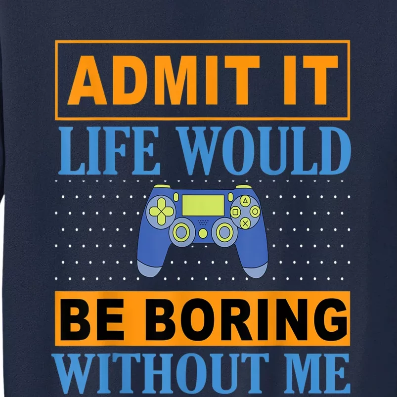 Admit It Life Would Be Boring Without Me,Gaming Boy Gamer Tall Sweatshirt