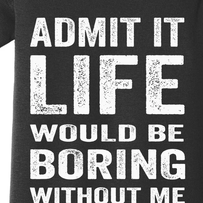 Admit It Life Would Be Boring Without Me Funny Saying Baby Bodysuit