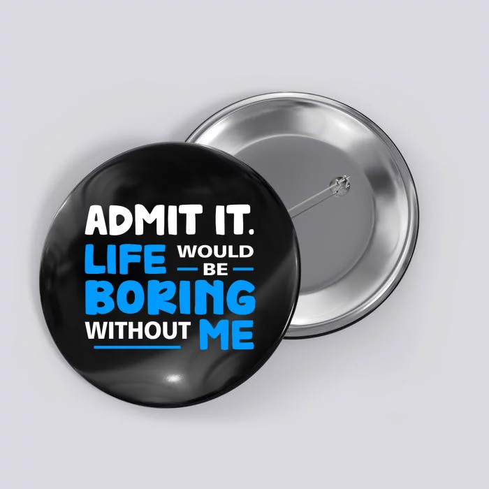 Admit It Life Would Be Boring Without Me Funny Saying Button