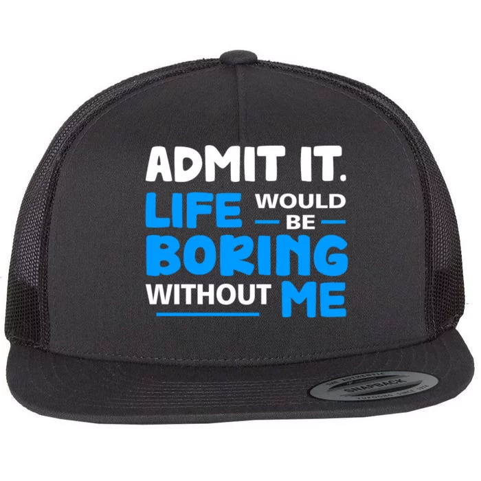 Admit It Life Would Be Boring Without Me Funny Saying Flat Bill Trucker Hat