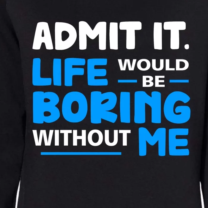 Admit It Life Would Be Boring Without Me Funny Saying Womens California Wash Sweatshirt