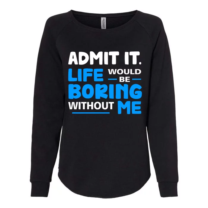 Admit It Life Would Be Boring Without Me Funny Saying Womens California Wash Sweatshirt