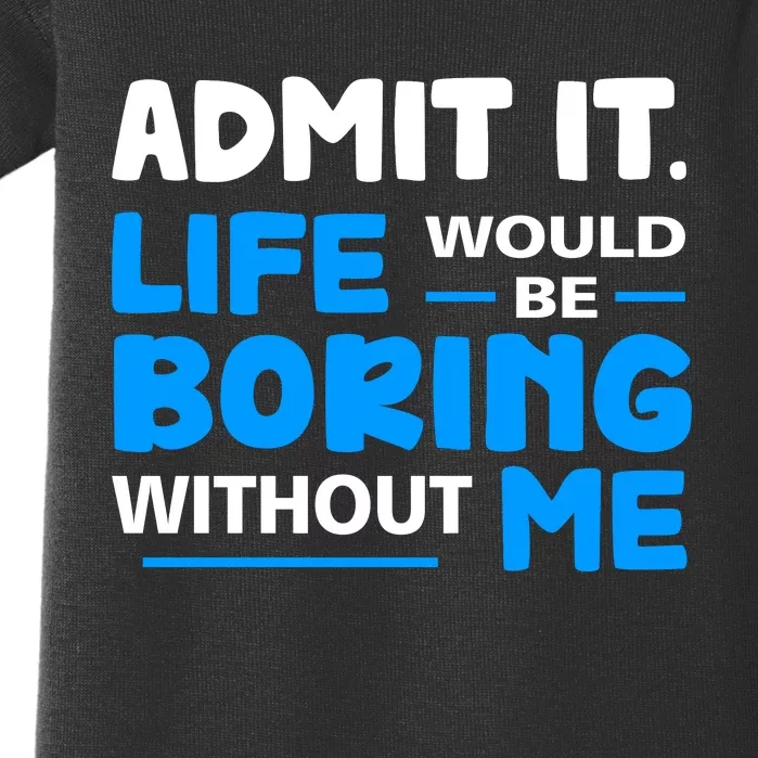 Admit It Life Would Be Boring Without Me Funny Saying Baby Bodysuit