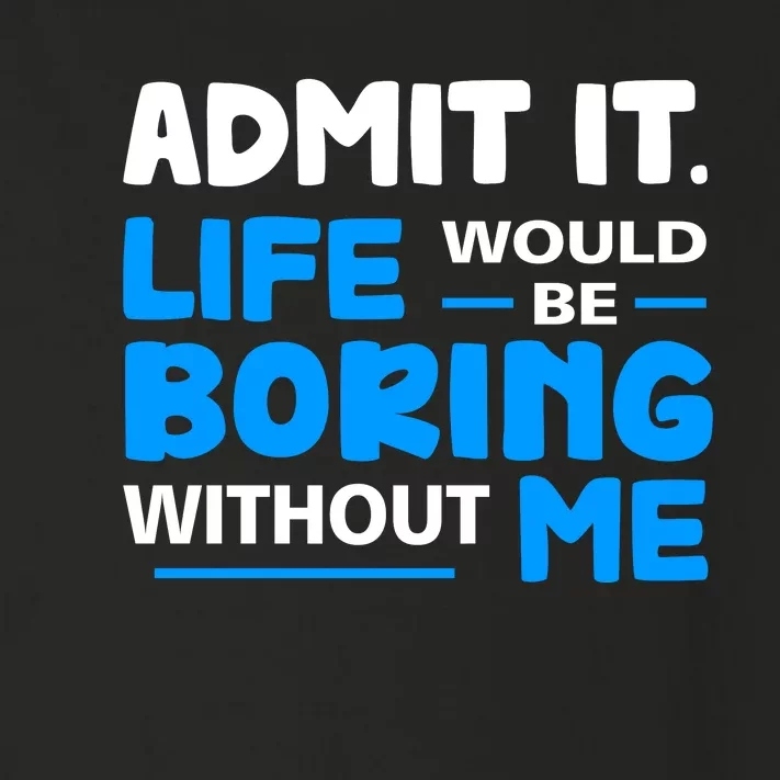 Admit It Life Would Be Boring Without Me Funny Saying Toddler Long Sleeve Shirt