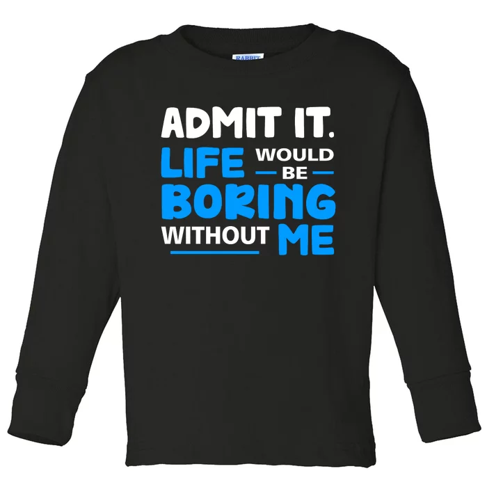 Admit It Life Would Be Boring Without Me Funny Saying Toddler Long Sleeve Shirt