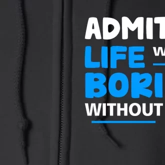 Admit It Life Would Be Boring Without Me Funny Saying Full Zip Hoodie