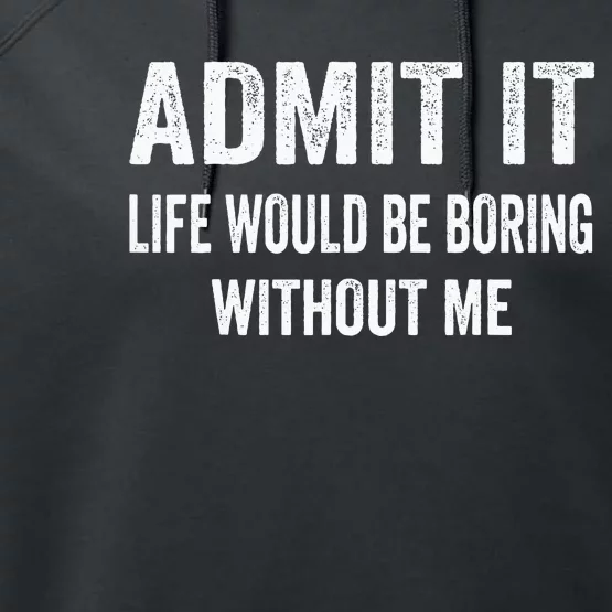 Admit It Life Would Be Boring Without Me Funny Saying Performance Fleece Hoodie