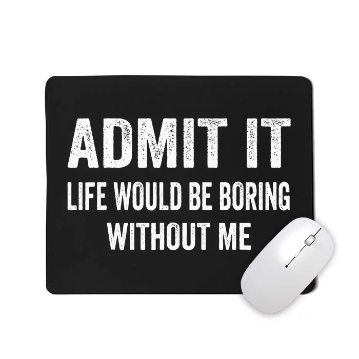 Admit It Life Would Be Boring Without Me Funny Saying Mousepad