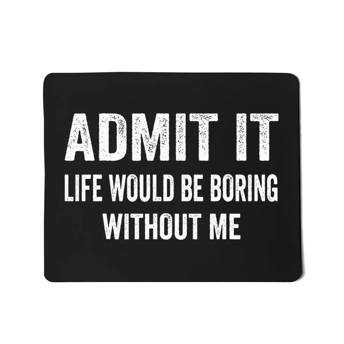 Admit It Life Would Be Boring Without Me Funny Saying Mousepad