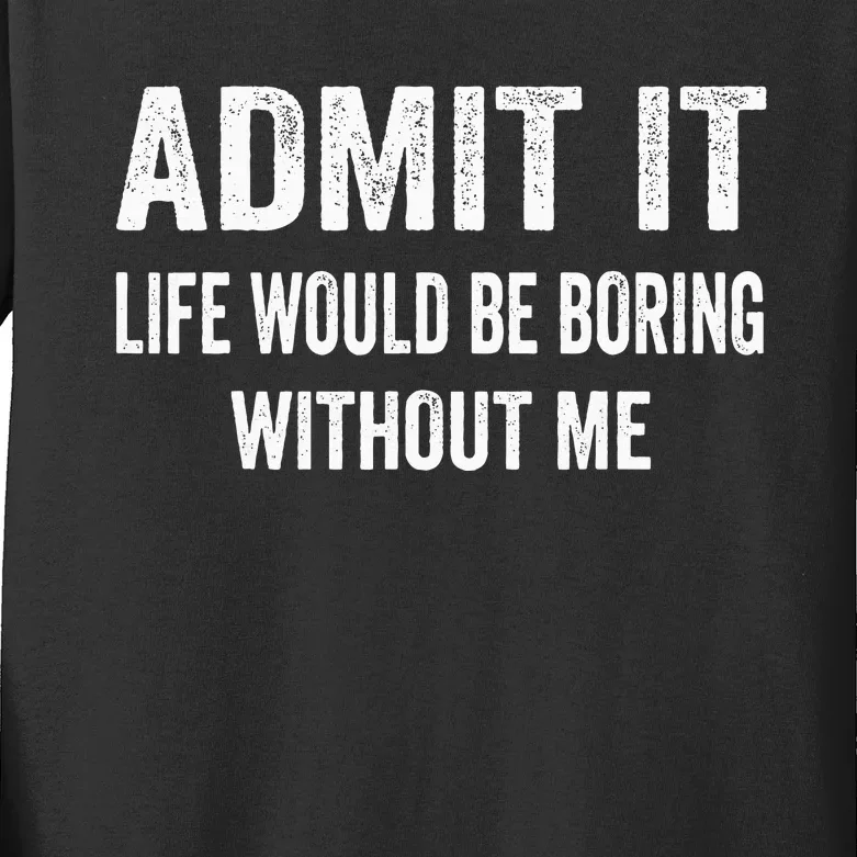 Admit It Life Would Be Boring Without Me Funny Saying Kids Long Sleeve Shirt