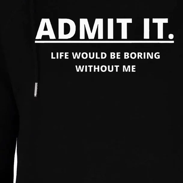 Admit It Life Would Be Boring Without Me Womens Funnel Neck Pullover Hood