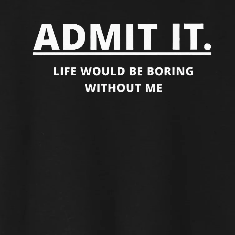 Admit It Life Would Be Boring Without Me Women's Crop Top Tee