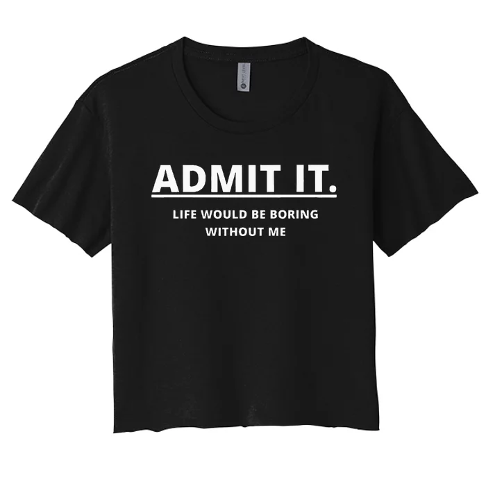 Admit It Life Would Be Boring Without Me Women's Crop Top Tee