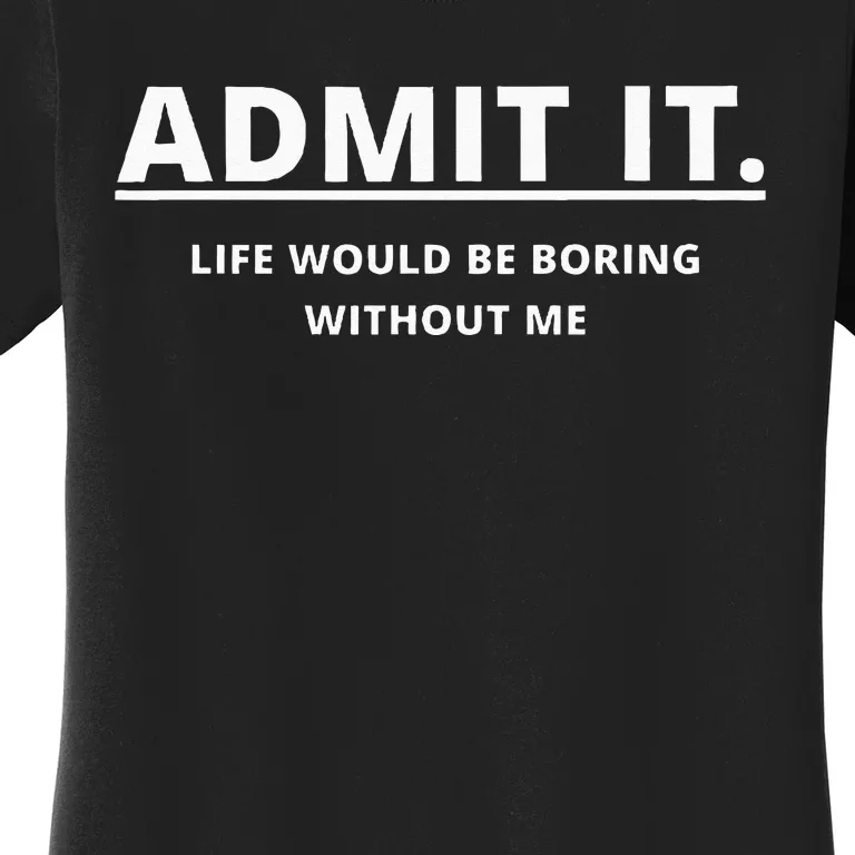 Admit It Life Would Be Boring Without Me Women's T-Shirt