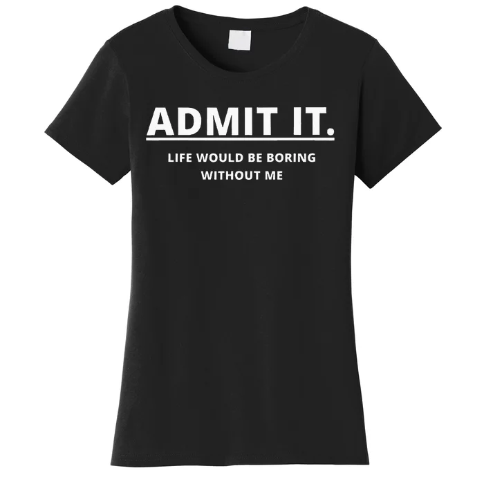 Admit It Life Would Be Boring Without Me Women's T-Shirt