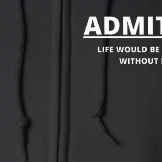 Admit It Life Would Be Boring Without Me Full Zip Hoodie