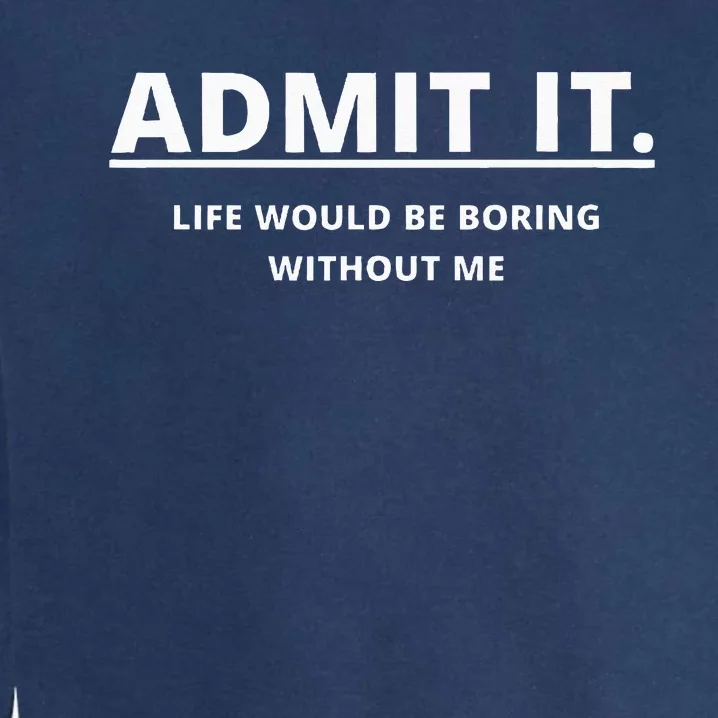 Admit It Life Would Be Boring Without Me Garment-Dyed Sweatshirt