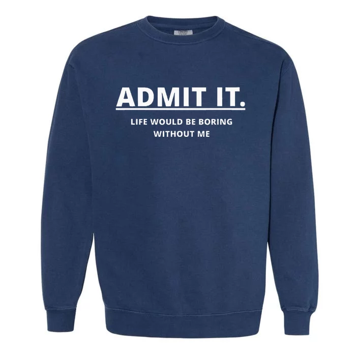 Admit It Life Would Be Boring Without Me Garment-Dyed Sweatshirt