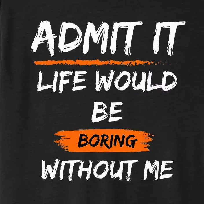 Admit It Life Would Be Boring Without Me Funny Saying ChromaSoft Performance T-Shirt