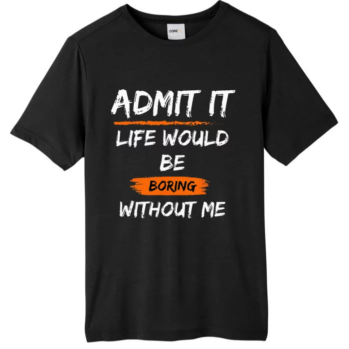 Admit It Life Would Be Boring Without Me Funny Saying ChromaSoft Performance T-Shirt