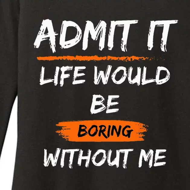 Admit It Life Would Be Boring Without Me Funny Saying Womens CVC Long Sleeve Shirt